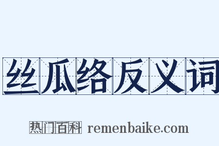 丝瓜络反义词是什么意思的图片